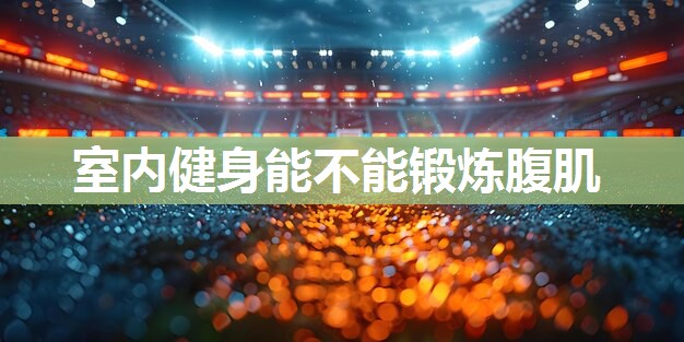 室内健身能不能锻炼腹肌