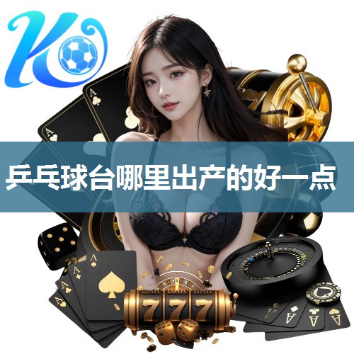 乒乓球台哪里出产的好一点