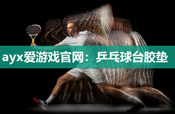 ayx爱游戏官网：乒乓球台胶垫