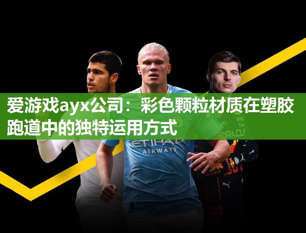 爱游戏ayx公司：彩色颗粒材质在塑胶跑道中的独特运用方式