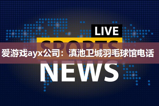 滇池卫城羽毛球馆电话